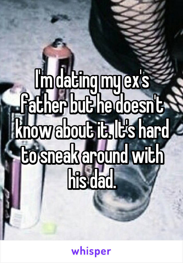 I'm dating my ex's father but he doesn't know about it. It's hard to sneak around with his dad.