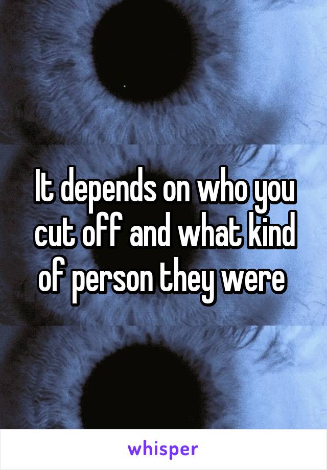 It depends on who you cut off and what kind of person they were 