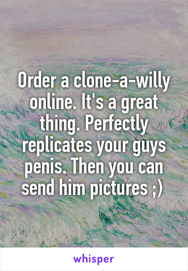 Order a clone-a-willy online. It's a great thing. Perfectly replicates your guys penis. Then you can send him pictures ;) 