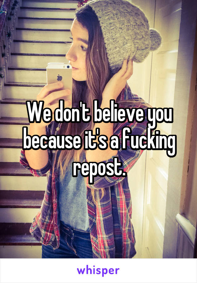 We don't believe you because it's a fucking repost.