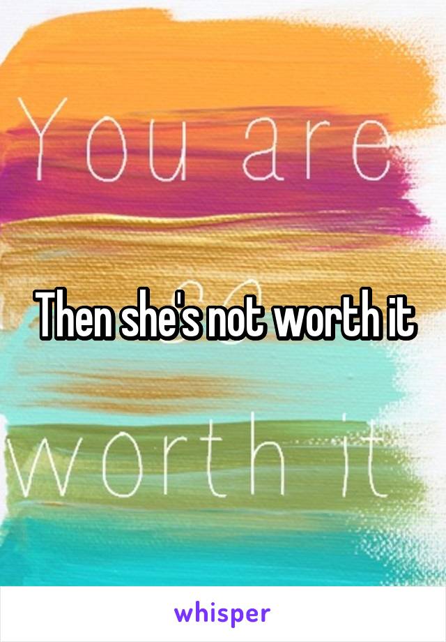 Then she's not worth it
