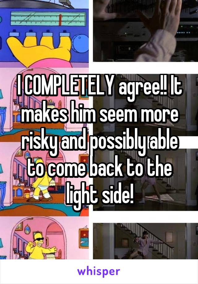 I COMPLETELY agree!! It makes him seem more risky and possibly able to come back to the light side!