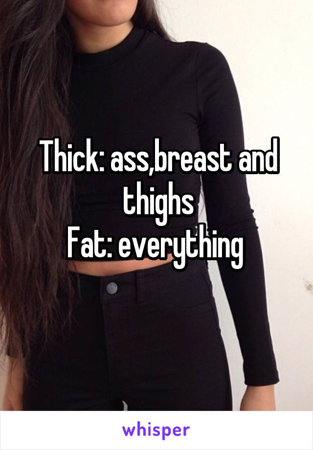 Thick: ass,breast and thighs
Fat: everything 
