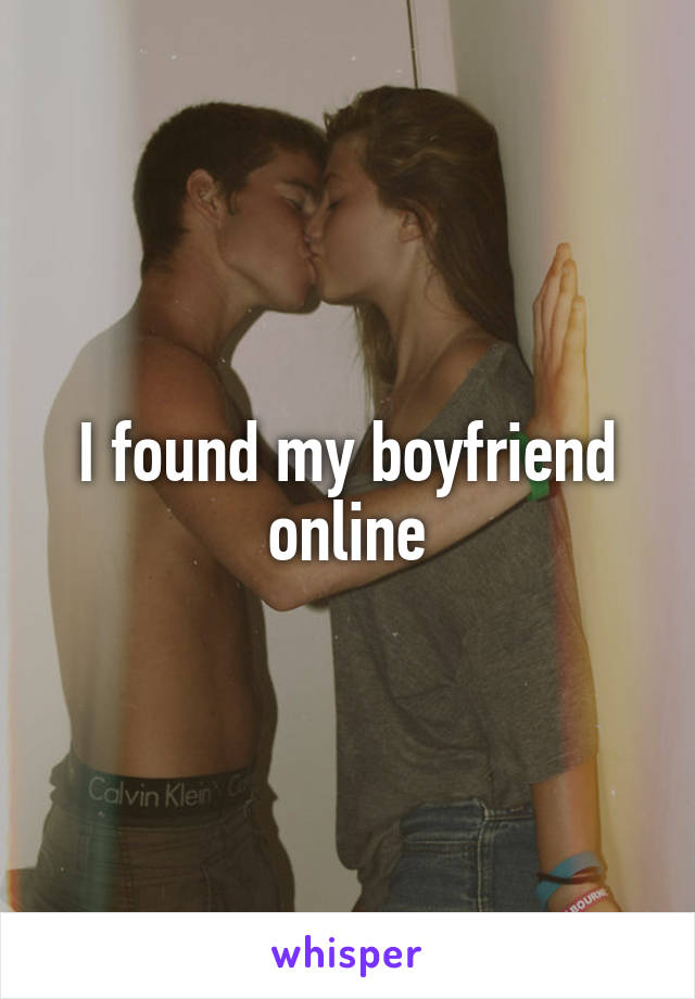 I found my boyfriend online