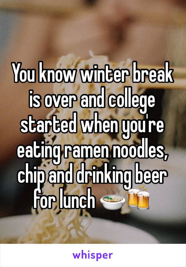 You know winter break is over and college started when you're eating ramen noodles, chip and drinking beer for lunch 🍲🍻
