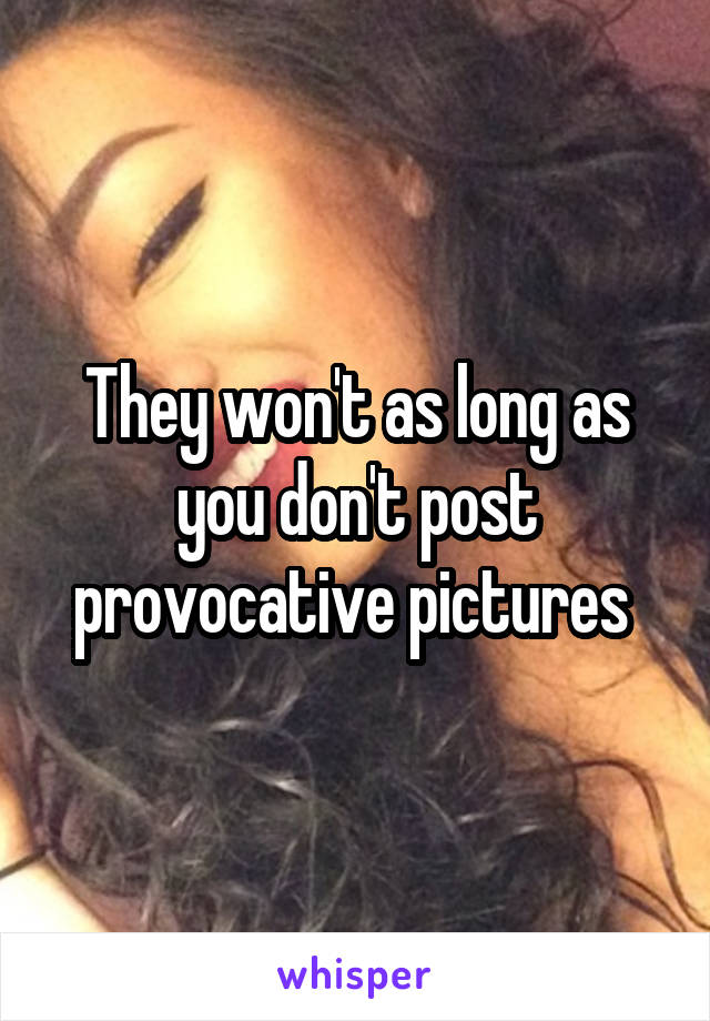 They won't as long as you don't post provocative pictures 