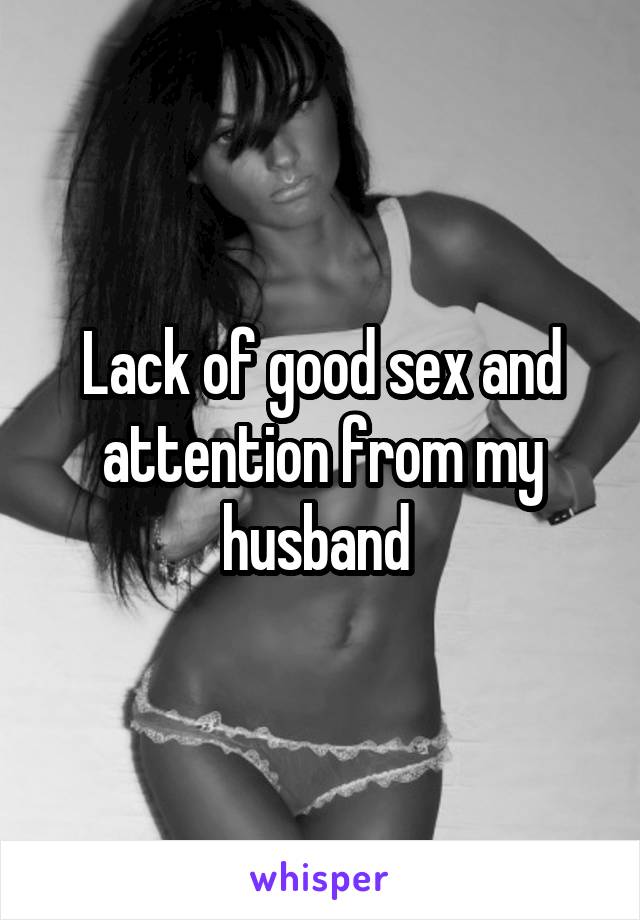 Lack of good sex and attention from my husband 