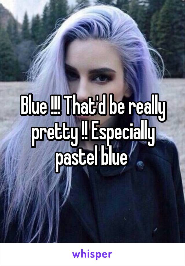 Blue !!! That'd be really pretty !! Especially pastel blue 