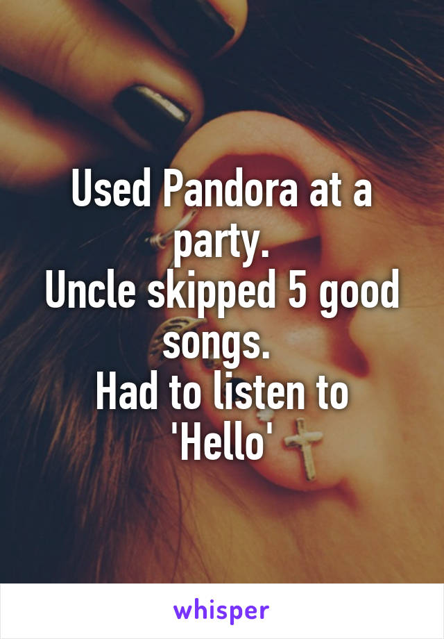 Used Pandora at a party.
Uncle skipped 5 good songs. 
Had to listen to 'Hello'