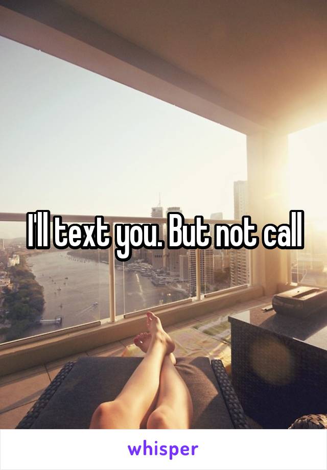 I'll text you. But not call