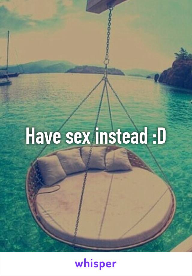 Have sex instead :D