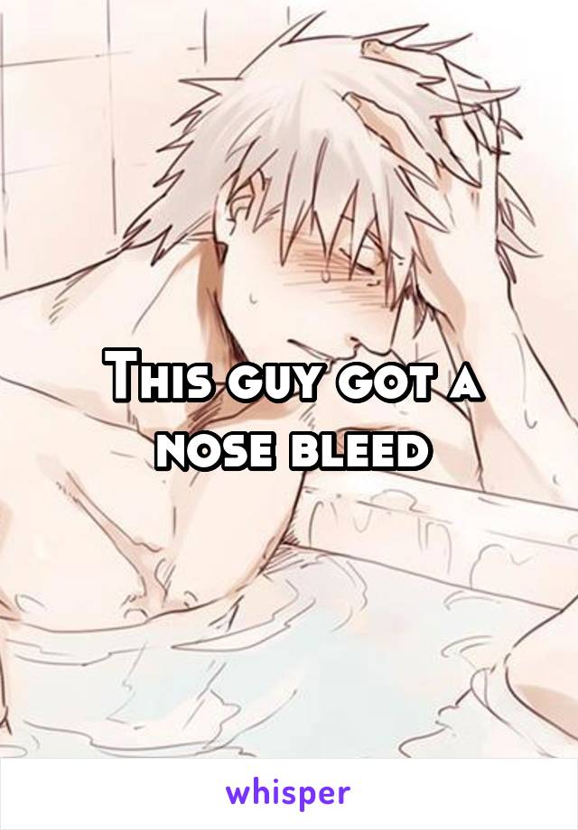 This guy got a nose bleed