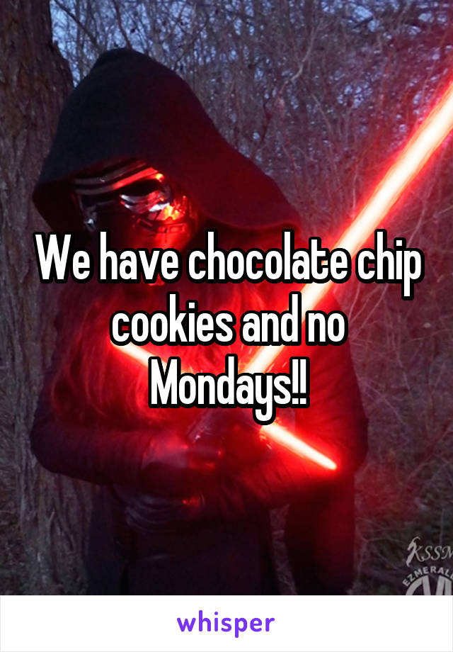 We have chocolate chip cookies and no Mondays!!