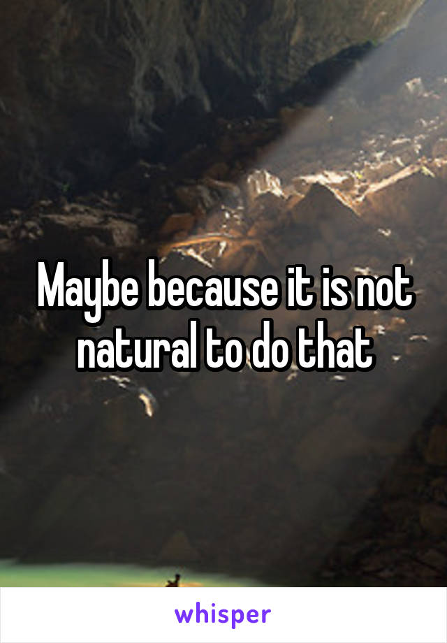 Maybe because it is not natural to do that