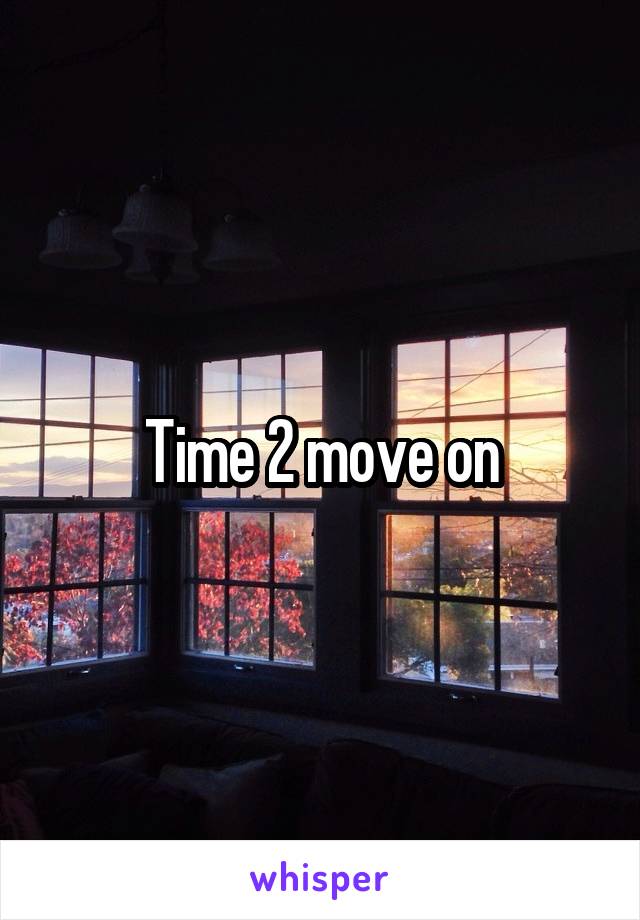 Time 2 move on