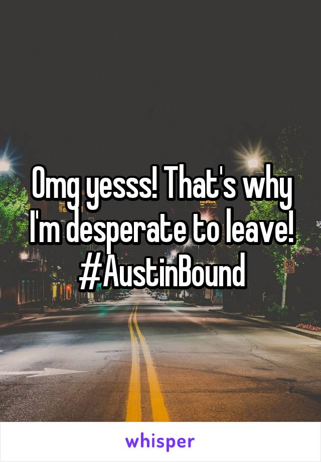 Omg yesss! That's why I'm desperate to leave!
#AustinBound