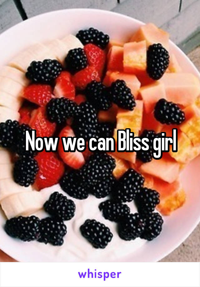 Now we can Bliss girl