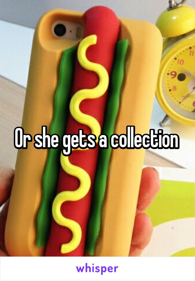 Or she gets a collection 