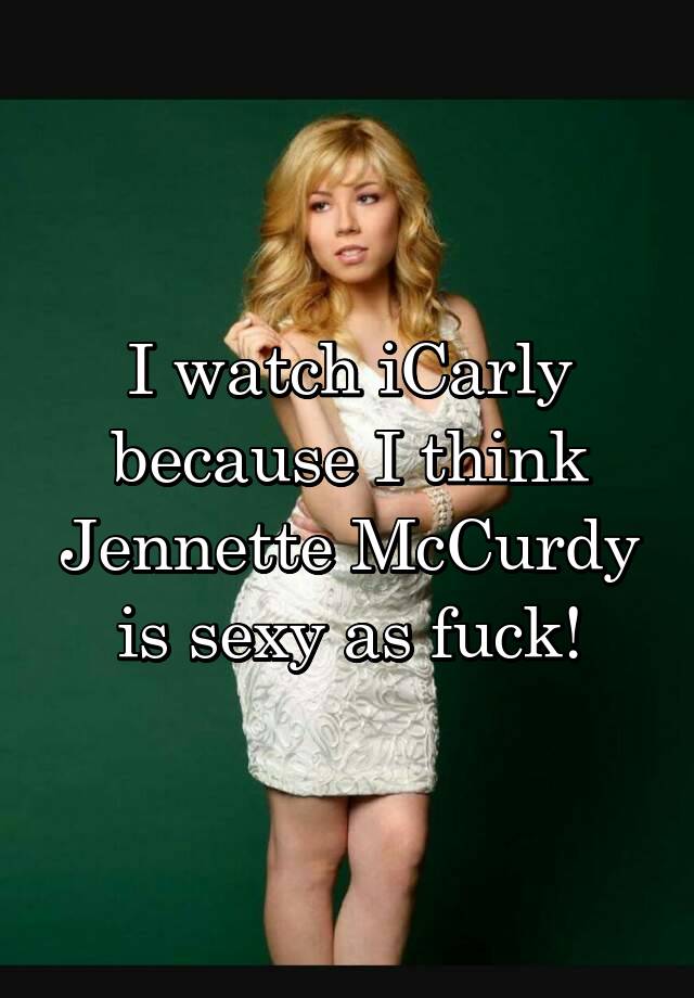 Jennette Mccurdy Porn - I watch iCarly because I think Jennette McCurdy is sexy as fuck!