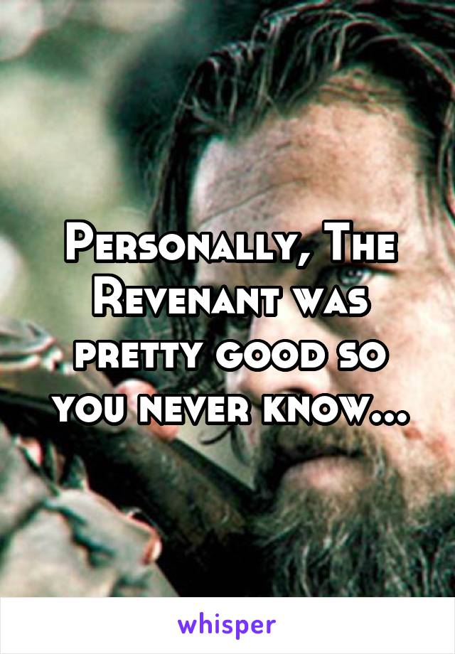 Personally, The Revenant was pretty good so you never know...