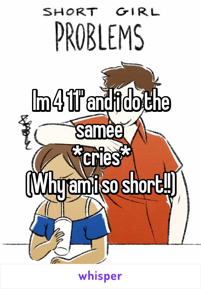 Im 4 11" and i do the samee 
*cries*
(Why am i so short!!)