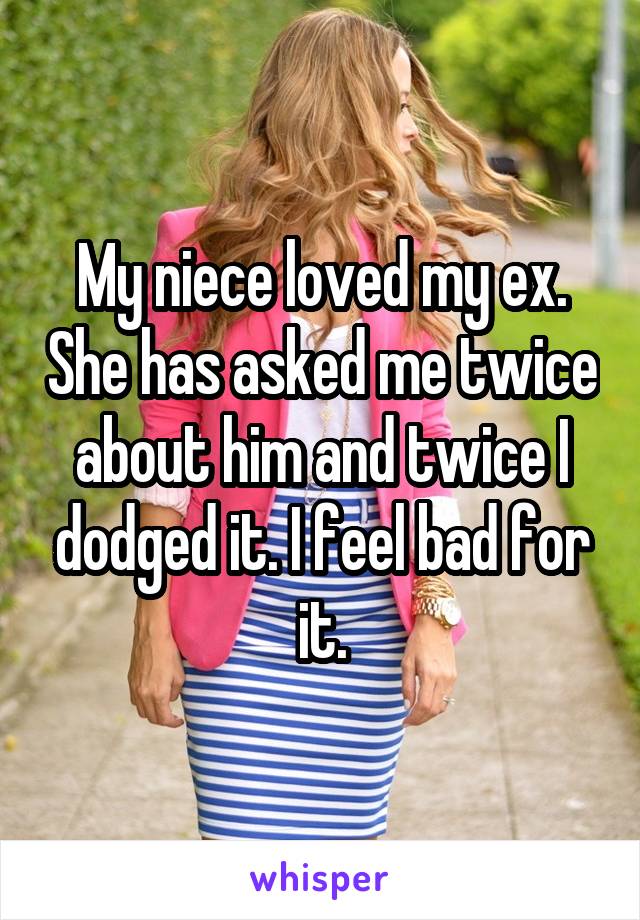 My niece loved my ex. She has asked me twice about him and twice I dodged it. I feel bad for it.