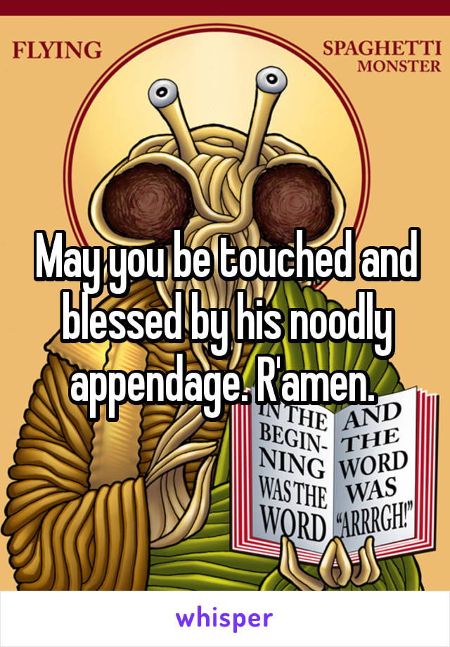 May you be touched and blessed by his noodly appendage. R'amen. 