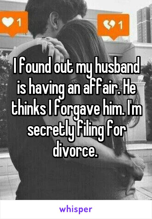 I found out my husband is having an affair. He thinks I forgave him. I'm secretly filing for divorce. 