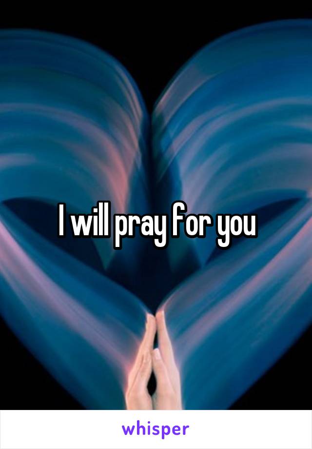 I will pray for you