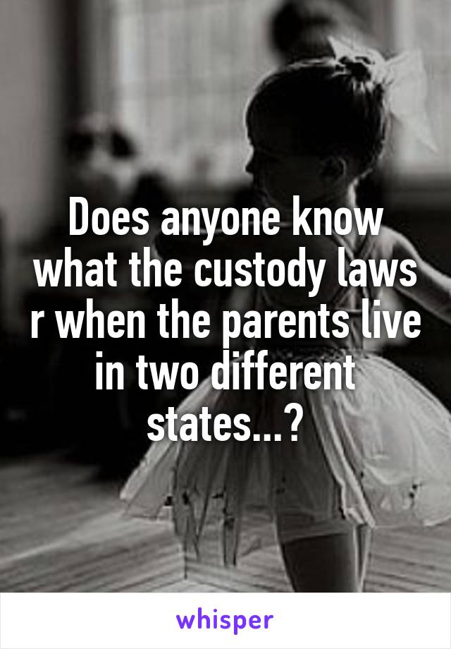 Does anyone know what the custody laws r when the parents live in two different states...?