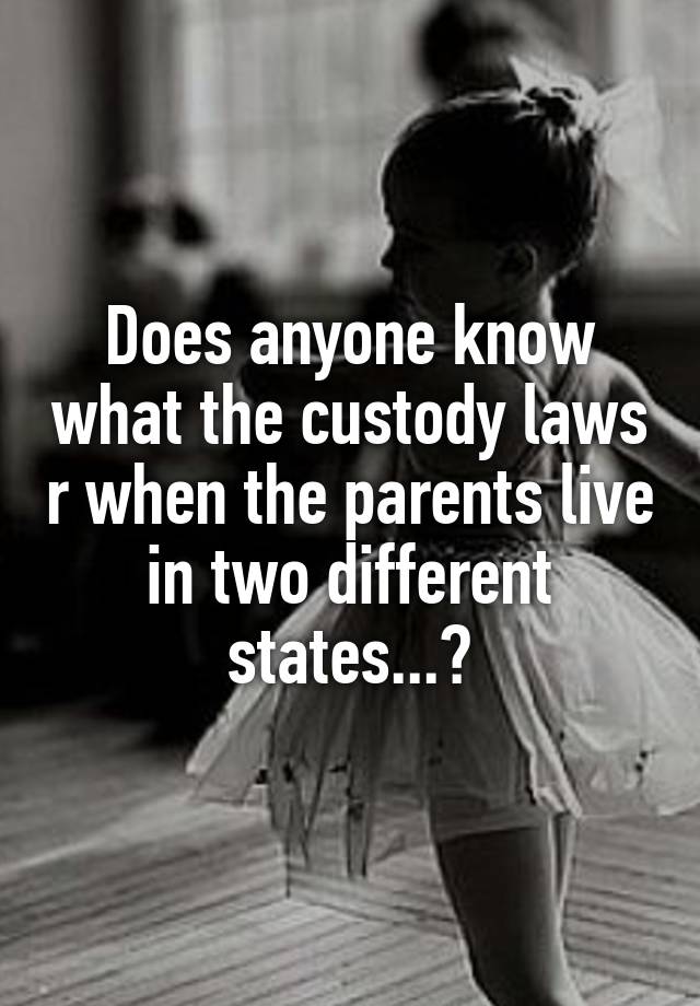 Does anyone know what the custody laws r when the parents live in two different states...?