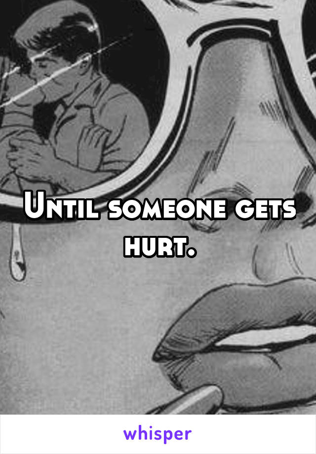 Until someone gets hurt.