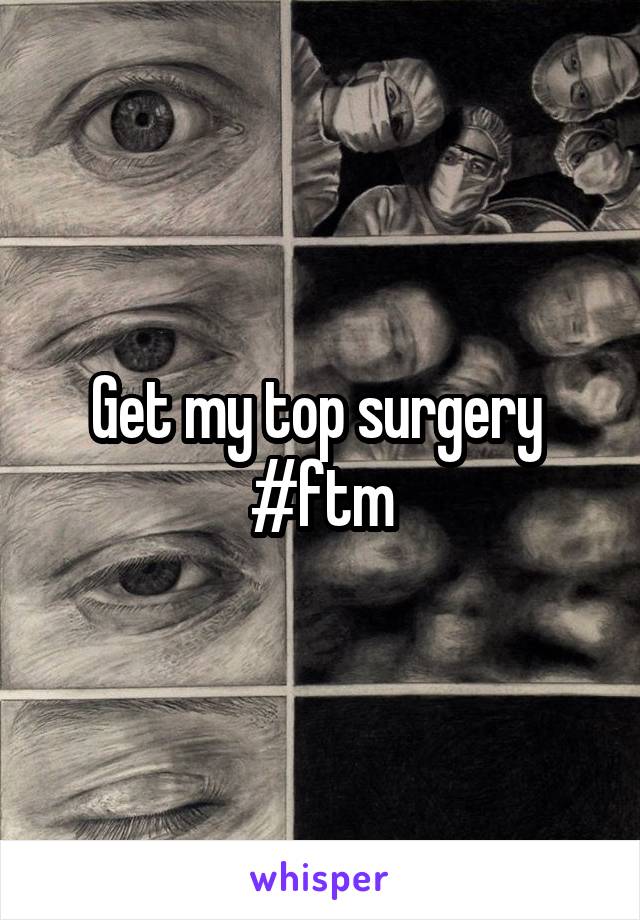 Get my top surgery 
#ftm