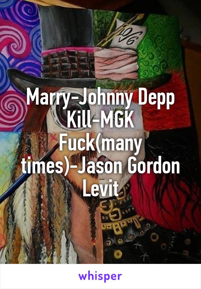 Marry-Johnny Depp
Kill-MGK
Fuck(many times)-Jason Gordon Levit