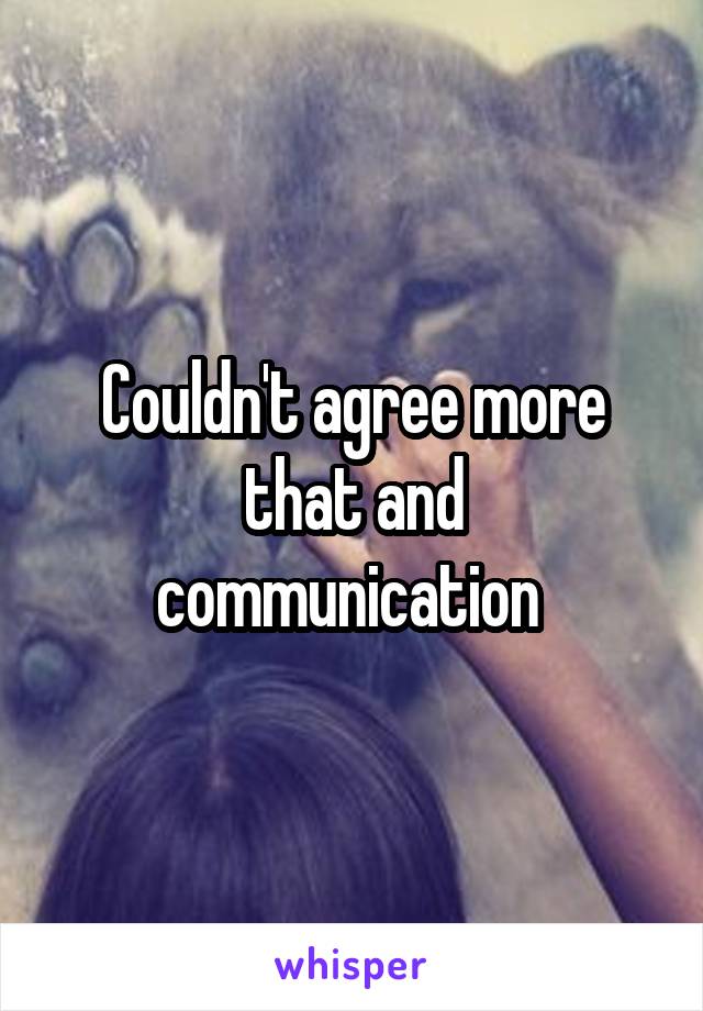 Couldn't agree more that and communication 