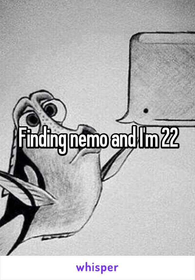 Finding nemo and I'm 22
