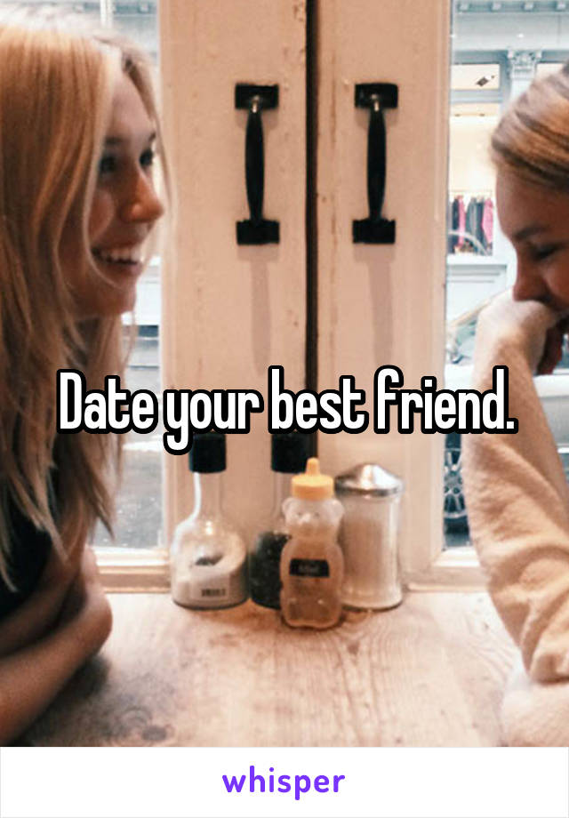 Date your best friend.