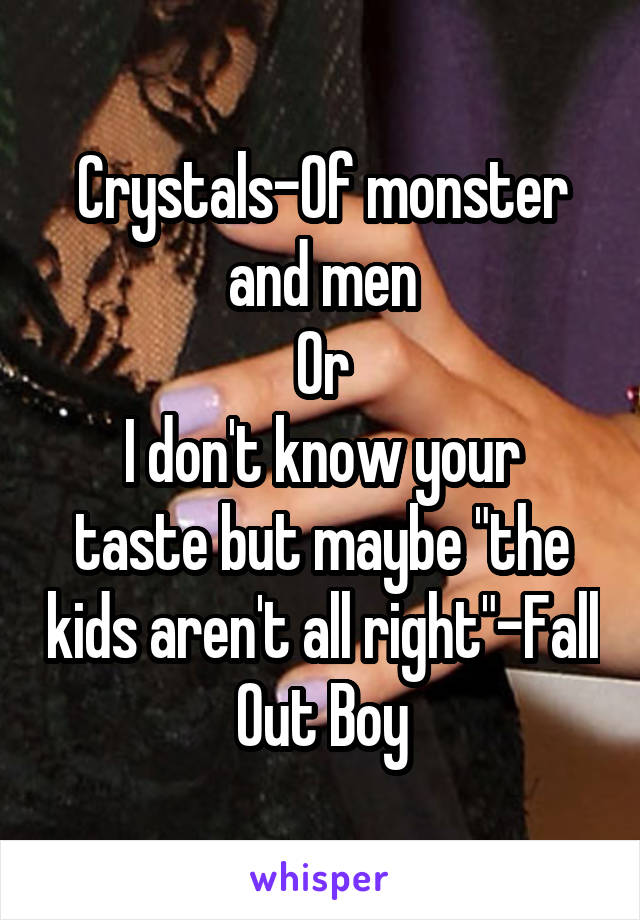 Crystals-Of monster and men
Or
I don't know your taste but maybe "the kids aren't all right"-Fall Out Boy