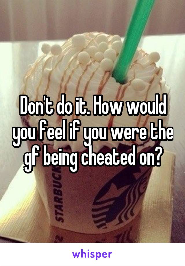 Don't do it. How would you feel if you were the gf being cheated on?