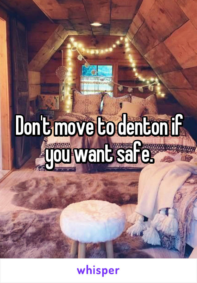 Don't move to denton if you want safe.