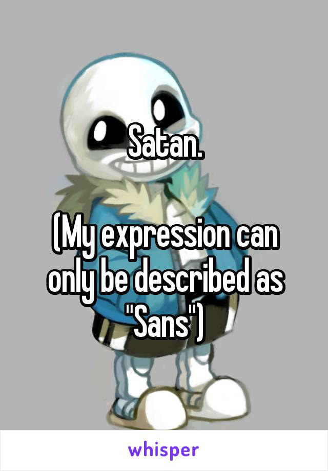 Satan.

(My expression can only be described as "Sans")