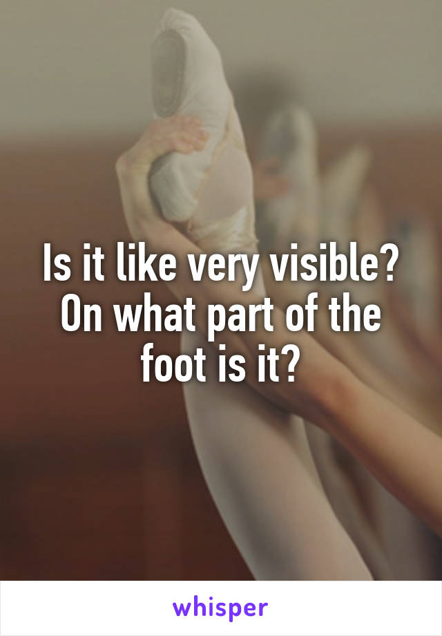 Is it like very visible? On what part of the foot is it?