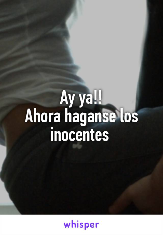 Ay ya!!
Ahora haganse los inocentes 