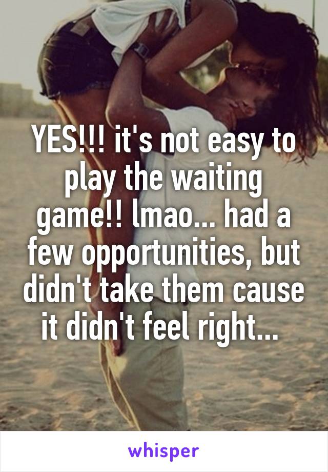 YES!!! it's not easy to play the waiting game!! lmao... had a few opportunities, but didn't take them cause it didn't feel right... 