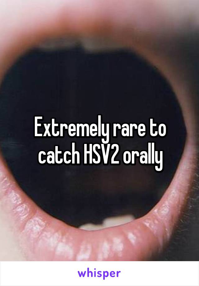 Extremely rare to catch HSV2 orally