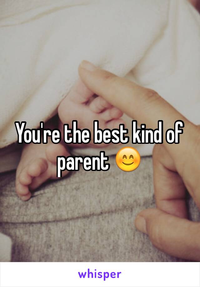You're the best kind of parent 😊