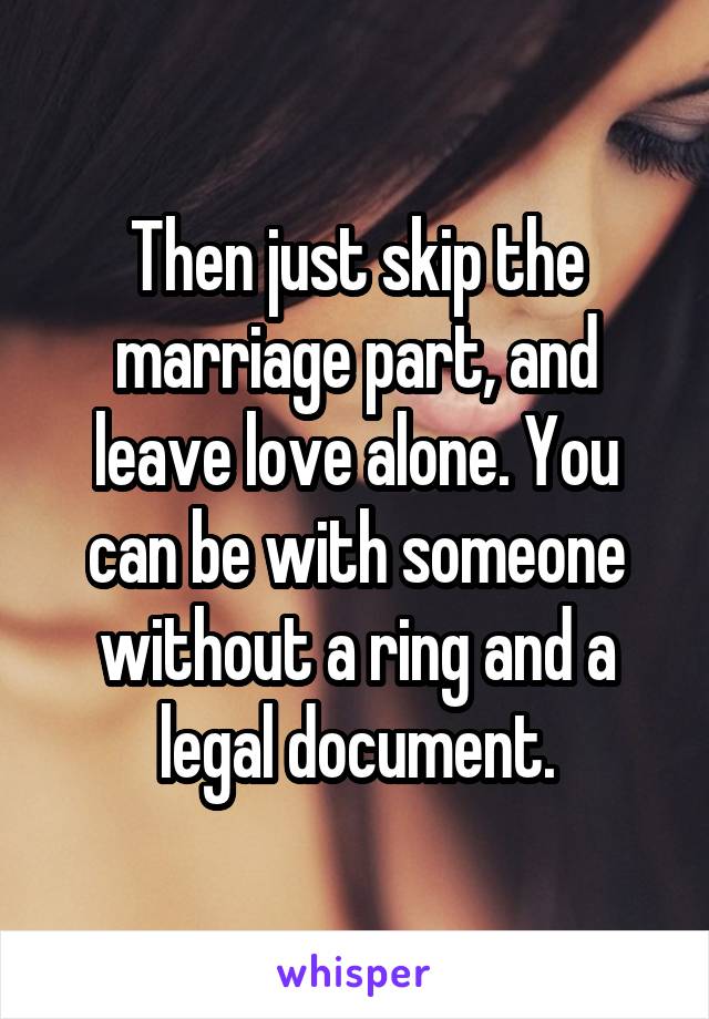 Then just skip the marriage part, and leave love alone. You can be with someone without a ring and a legal document.