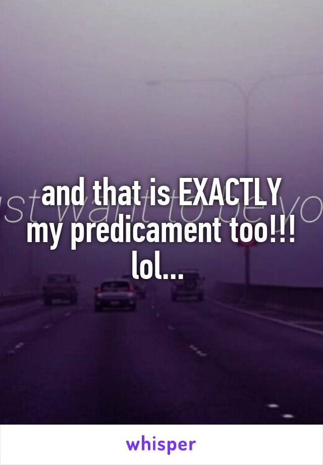 and that is EXACTLY my predicament too!!! lol... 