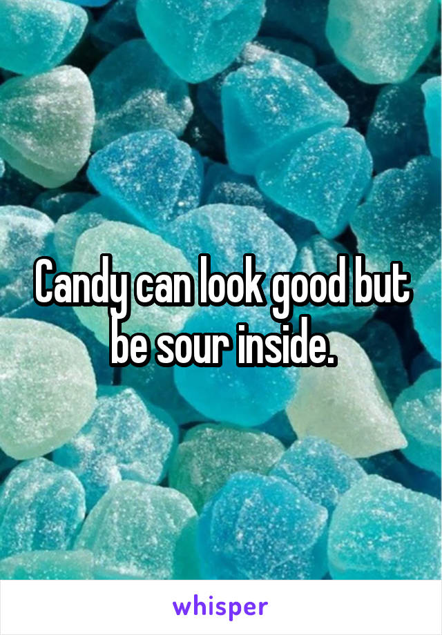 Candy can look good but be sour inside.