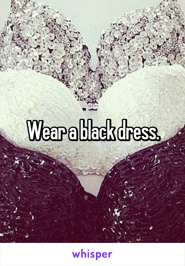 Wear a black dress.